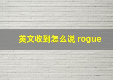 英文收到怎么说 rogue